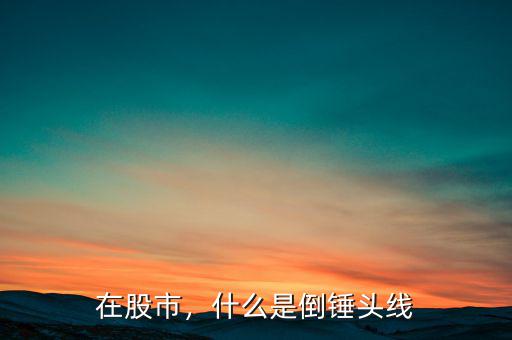 在股市，什么是倒錘頭線