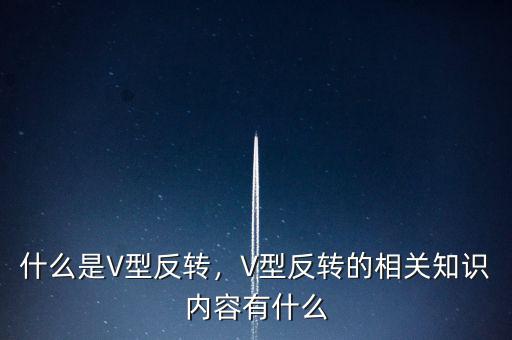 什么是V型反轉(zhuǎn)，V型反轉(zhuǎn)的相關(guān)知識內(nèi)容有什么