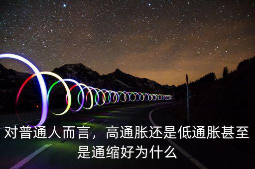 對普通人而言，高通脹還是低通脹甚至是通縮好為什么