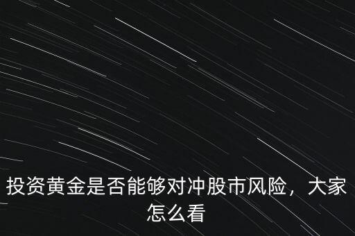 投資黃金是否能夠?qū)_股市風(fēng)險(xiǎn)，大家怎么看