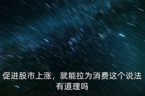促進股市上漲，就能拉為消費這個說法有道理嗎