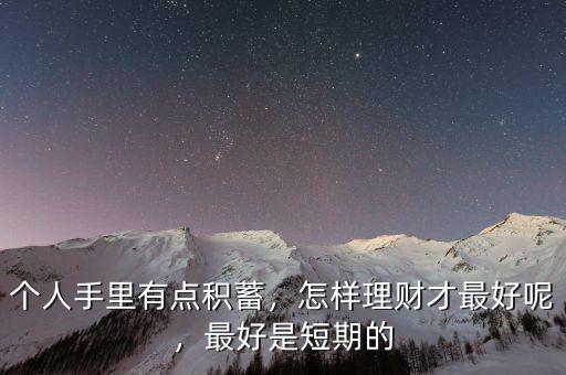 個人手里有點(diǎn)積蓄，怎樣理財才最好呢，最好是短期的