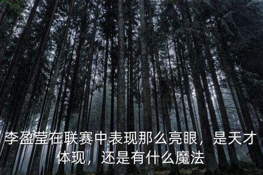 李盈瑩在聯(lián)賽中表現(xiàn)那么亮眼，是天才體現(xiàn)，還是有什么魔法
