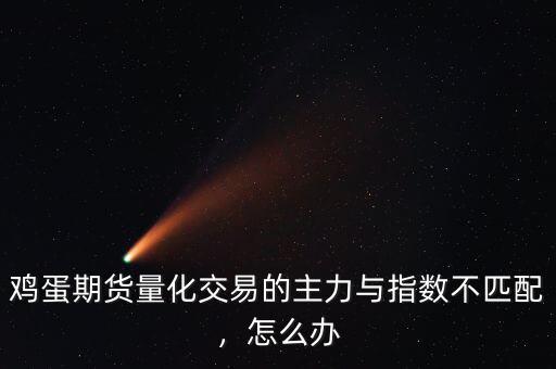 雞蛋期貨量化交易的主力與指數(shù)不匹配，怎么辦