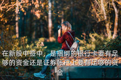 在新股中簽中，是捆綁的銀行卡要有足夠的資金還是證券帳戶上要有足夠的資金