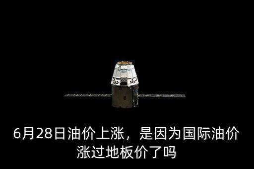 6月28日油價(jià)上漲，是因?yàn)閲H油價(jià)漲過地板價(jià)了嗎
