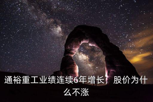 通裕重工業(yè)績(jī)連續(xù)6年增長(zhǎng)，股價(jià)為什么不漲