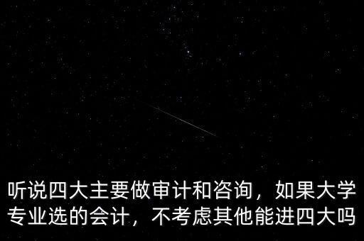 聽說四大主要做審計和咨詢，如果大學(xué)專業(yè)選的會計，不考慮其他能進四大嗎