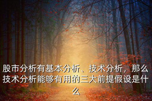 股市分析有基本分析、技術(shù)分析，那么技術(shù)分析能夠有用的三大前提假設(shè)是什么
