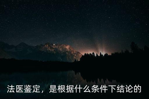 法醫(yī)鑒定，是根據(jù)什么條件下結論的