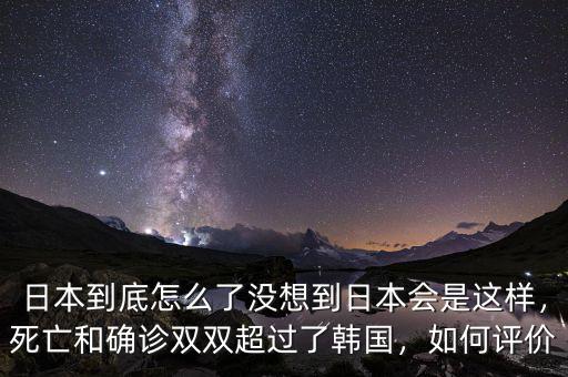 日本到底怎么了沒(méi)想到日本會(huì)是這樣，死亡和確診雙雙超過(guò)了韓國(guó)，如何評(píng)價(jià)