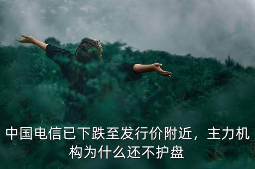 中國電信已下跌至發(fā)行價(jià)附近，主力機(jī)構(gòu)為什么還不護(hù)盤