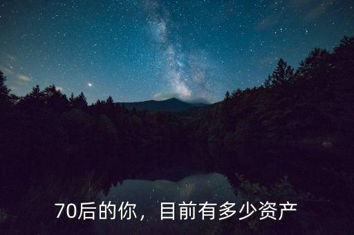 70后的你，目前有多少資產(chǎn)