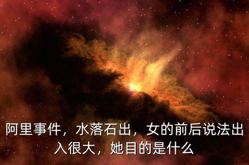 阿里事件，水落石出，女的前后說法出入很大，她目的是什么