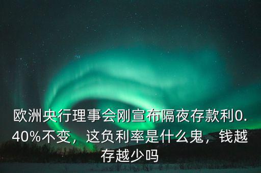 歐洲央行理事會(huì)剛宣布隔夜存款利0.40%不變，這負(fù)利率是什么鬼，錢(qián)越存越少嗎