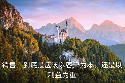 銷售，到底是應(yīng)該以客戶為本，還是以利益為重