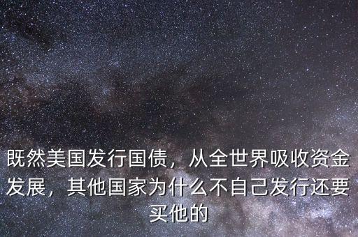 既然美國發(fā)行國債，從全世界吸收資金發(fā)展，其他國家為什么不自己發(fā)行還要買他的