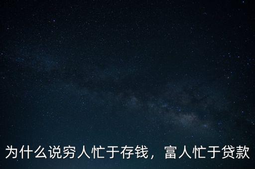為什么說(shuō)窮人忙于存錢(qián)，富人忙于貸款