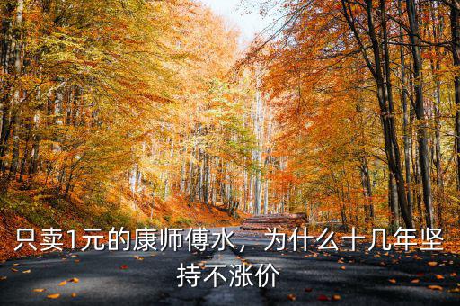 只賣1元的康師傅水，為什么十幾年堅(jiān)持不漲價(jià)