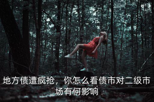 地方債遭瘋搶，你怎么看債市對(duì)二級(jí)市場有何影響