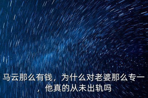 馬云那么有錢，為什么對(duì)老婆那么專一，他真的從未出軌嗎