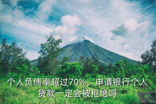 個(gè)人負(fù)債率超過70%，申請(qǐng)銀行個(gè)人貸款一定會(huì)被拒絕嗎