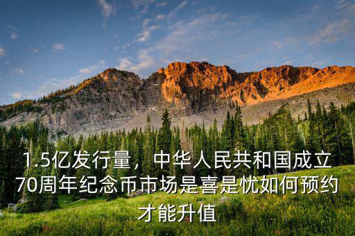 1.5億發(fā)行量，中華人民共和國成立70周年紀(jì)念幣市場是喜是憂如何預(yù)約才能升值