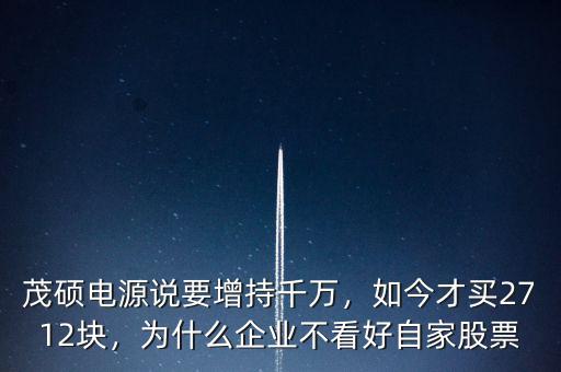 茂碩電源說要增持千萬，如今才買2712塊，為什么企業(yè)不看好自家股票