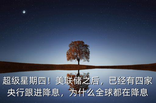超級(jí)星期四！美聯(lián)儲(chǔ)之后，已經(jīng)有四家央行跟進(jìn)降息，為什么全球都在降息