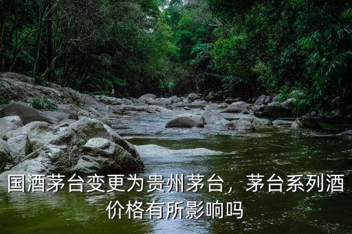 國酒茅臺變更為貴州茅臺，茅臺系列酒價格有所影響嗎