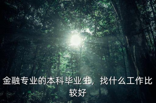 金融專業(yè)的本科畢業(yè)生，找什么工作比較好