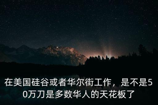在美國硅谷或者華爾街工作，是不是50萬刀是多數華人的天花板了