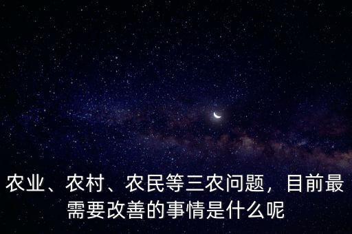 農(nóng)業(yè)、農(nóng)村、農(nóng)民等三農(nóng)問(wèn)題，目前最需要改善的事情是什么呢