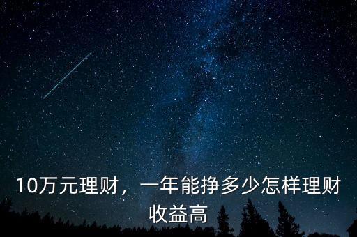 10萬元理財(cái)，一年能掙多少怎樣理財(cái)收益高