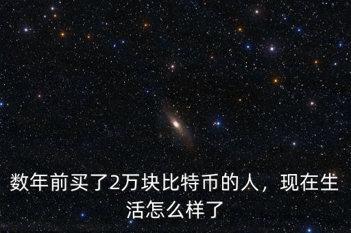 數(shù)年前買了2萬(wàn)塊比特幣的人，現(xiàn)在生活怎么樣了