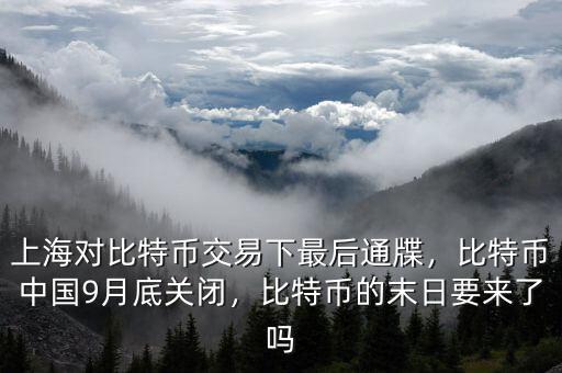 上海對(duì)比特幣交易下最后通牒，比特幣中國(guó)9月底關(guān)閉，比特幣的末日要來(lái)了嗎