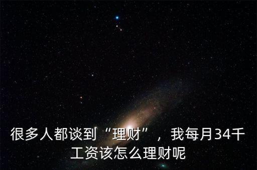 很多人都談到“理財”，我每月34千工資該怎么理財呢
