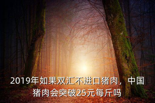 2019年如果雙匯不進(jìn)口豬肉，中國豬肉會(huì)突破25元每斤嗎