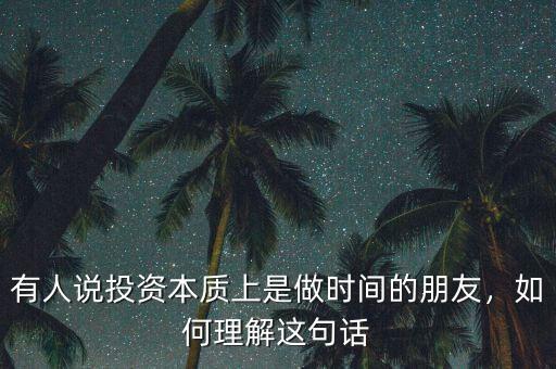 有人說投資本質(zhì)上是做時間的朋友，如何理解這句話