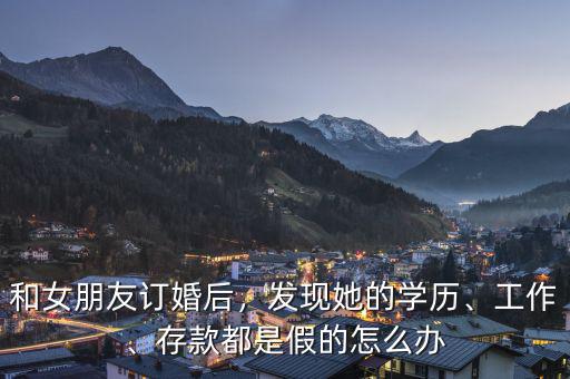 和女朋友訂婚后，發(fā)現(xiàn)她的學(xué)歷、工作、存款都是假的怎么辦