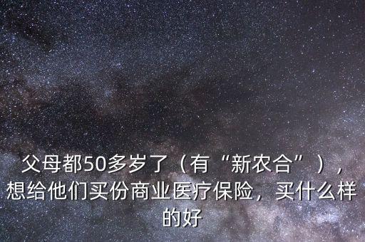 父母都50多歲了（有“新農合”），想給他們買份商業(yè)醫(yī)療保險，買什么樣的好