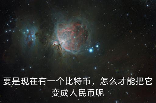 要是現(xiàn)在有一個比特幣，怎么才能把它變成人民幣呢