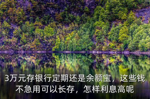 3萬(wàn)元存銀行定期還是余額寶，這些錢不急用可以長(zhǎng)存，怎樣利息高呢