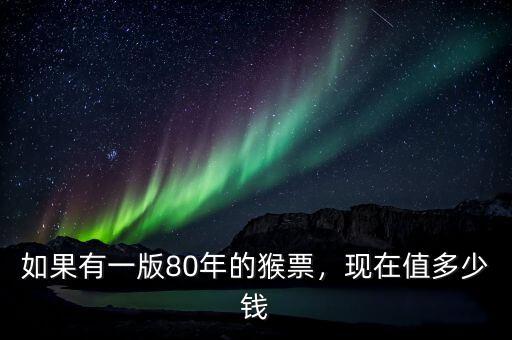 如果有一版80年的猴票，現(xiàn)在值多少錢(qián)