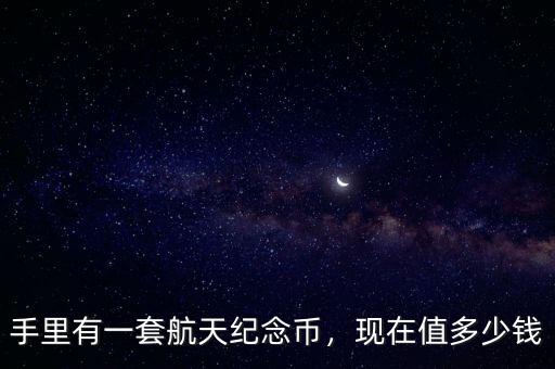 手里有一套航天紀(jì)念幣，現(xiàn)在值多少錢