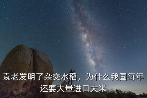 袁老發(fā)明了雜交水稻，為什么我國(guó)每年還要大量進(jìn)口大米