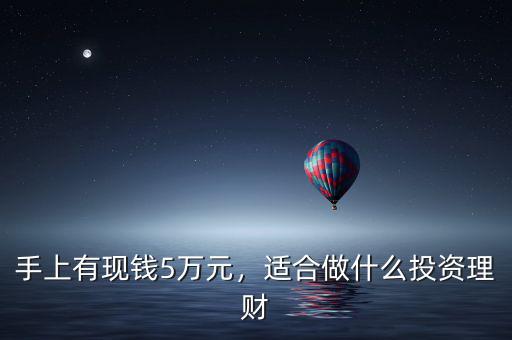 手上有現(xiàn)錢5萬元，適合做什么投資理財(cái)