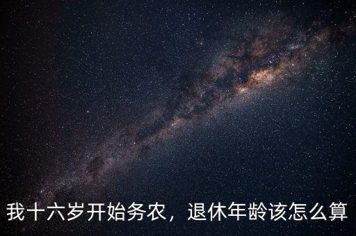 我十六歲開始務(wù)農(nóng)，退休年齡該怎么算