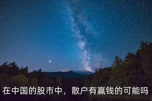 在中國的股市中，散戶有贏錢的可能嗎