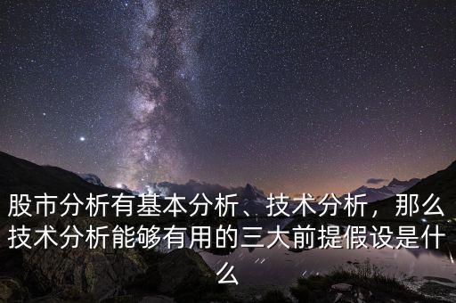 股市分析有基本分析、技術(shù)分析，那么技術(shù)分析能夠有用的三大前提假設(shè)是什么